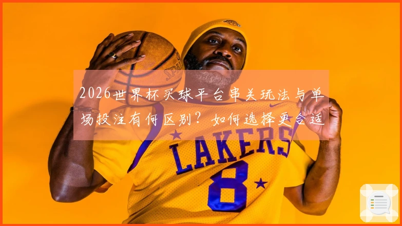 2026世界杯买球平台串关玩法与单场投注有何区别？如何选择更合适的下注方式？