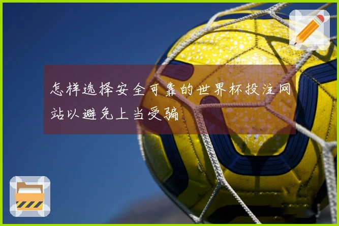 怎样选择安全可靠的世界杯投注网站以避免上当受骗