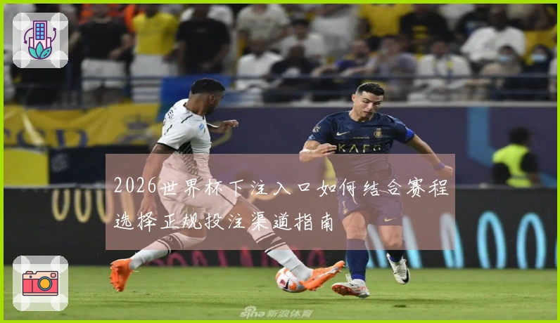 2026世界杯下注入口如何结合赛程选择正规投注渠道指南