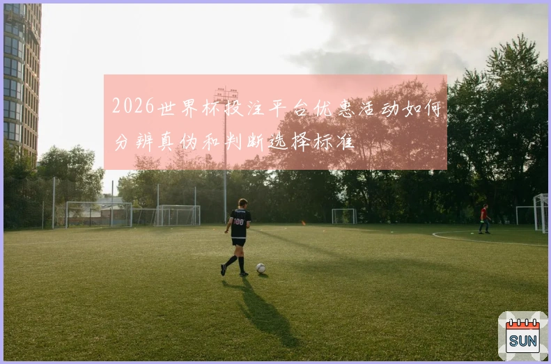 2026世界杯投注平台优惠活动如何分辨真伪和判断选择标准