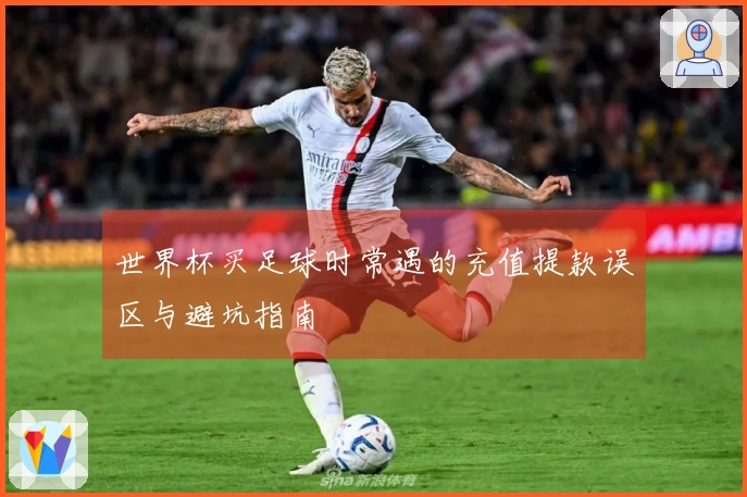 世界杯买足球时常遇的充值提款误区与避坑指南