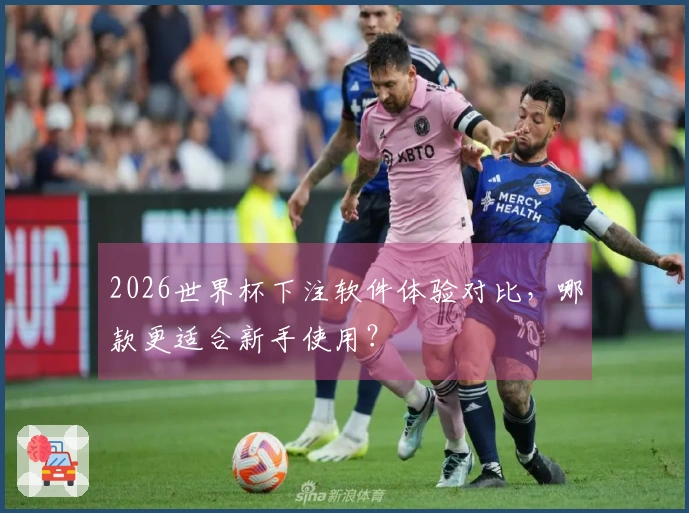2026世界杯下注软件体验对比，哪款更适合新手使用？