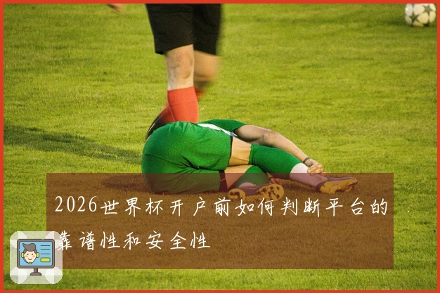 2026世界杯开户前如何判断平台的靠谱性和安全性