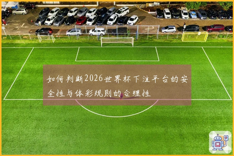 如何判断2026世界杯下注平台的安全性与体彩规则的合理性
