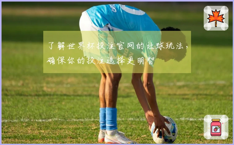 了解世界杯投注官网的让球玩法，确保你的投注选择更明智