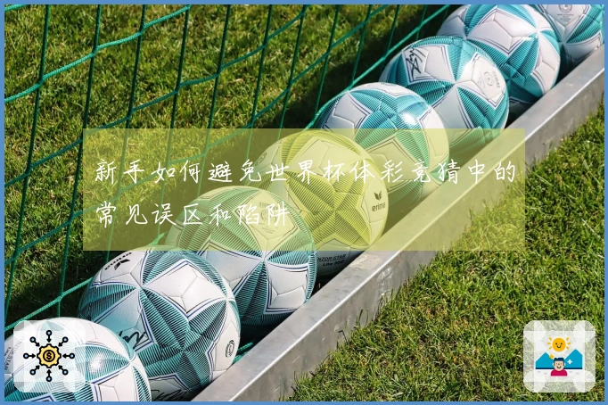 新手如何避免世界杯体彩竞猜中的常见误区和陷阱