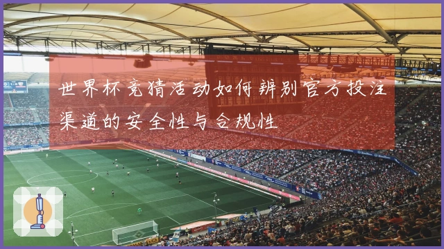 世界杯竞猜活动如何辨别官方投注渠道的安全性与合规性