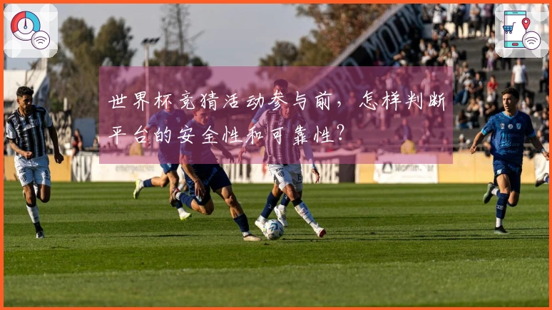 世界杯竞猜活动参与前，怎样判断平台的安全性和可靠性？
