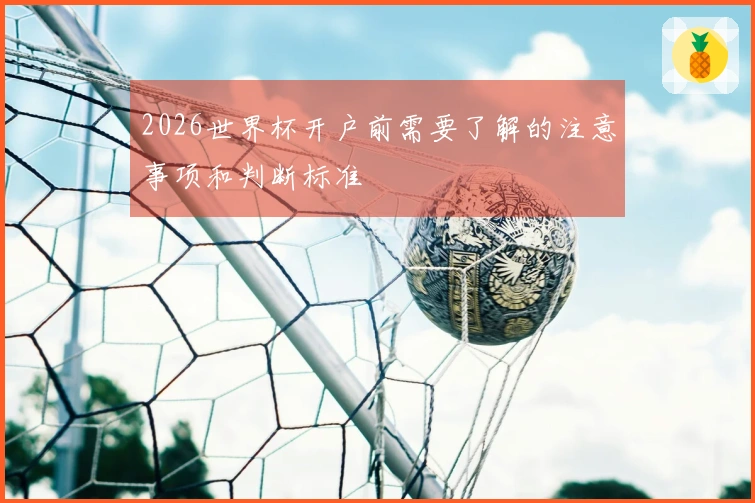 2026世界杯开户前需要了解的注意事项和判断标准