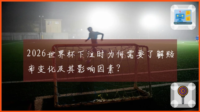 2026世界杯下注时为何需要了解赔率变化及其影响因素？
