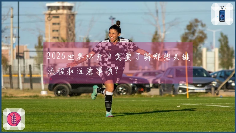 2026世界杯开户需要了解哪些关键流程和注意事项？