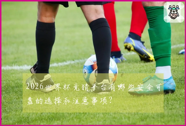2026世界杯竞猜平台有哪些安全可靠的选择和注意事项？