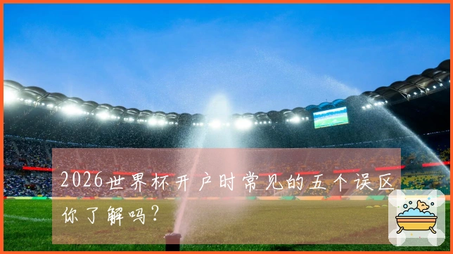 2026世界杯开户时常见的五个误区你了解吗？