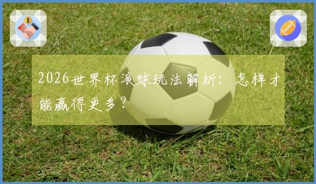 2026世界杯滚球玩法解析：怎样才能赢得更多？