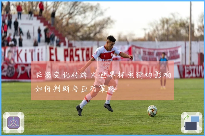 临场变化对烽火世界杯竞猜的影响如何判断与应对策略