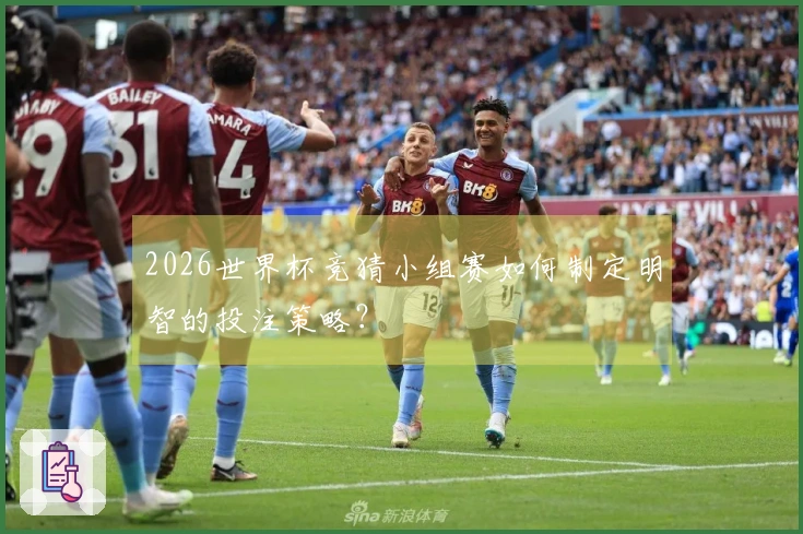 2026世界杯竞猜小组赛如何制定明智的投注策略？