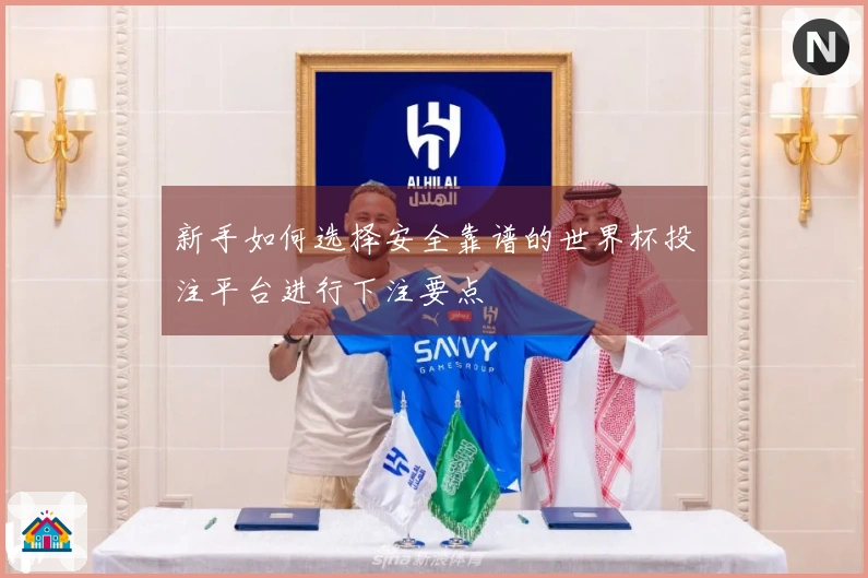 新手如何选择安全靠谱的世界杯投注平台进行下注要点